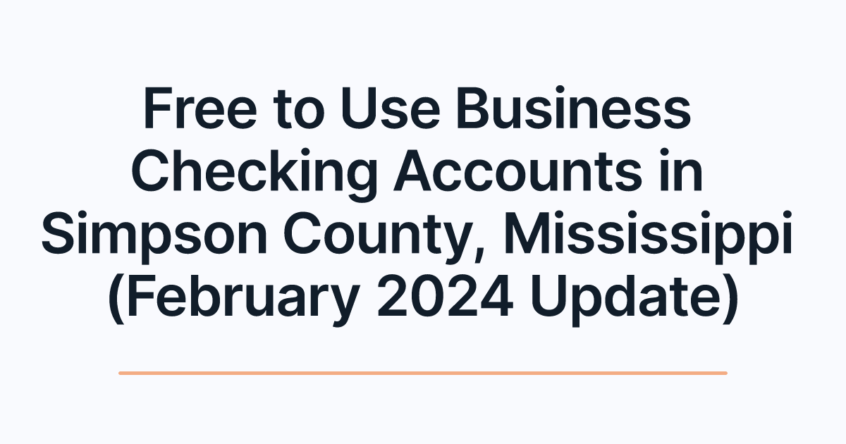 Free to Use Business Checking Accounts in Simpson County, Mississippi (February 2024 Update)